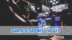 game esport là gì cho tân thủ